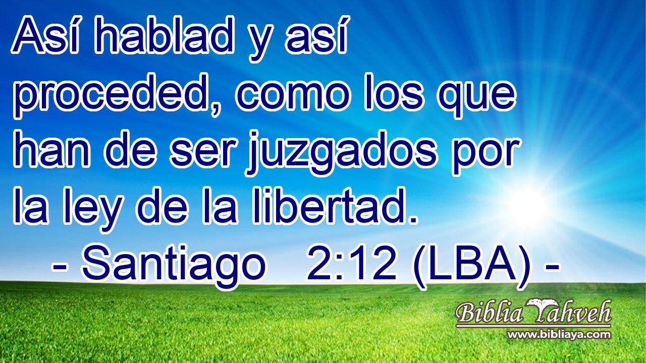Así hablad y así proceded, como los que han de ser juzgados por la ley de la libertad.