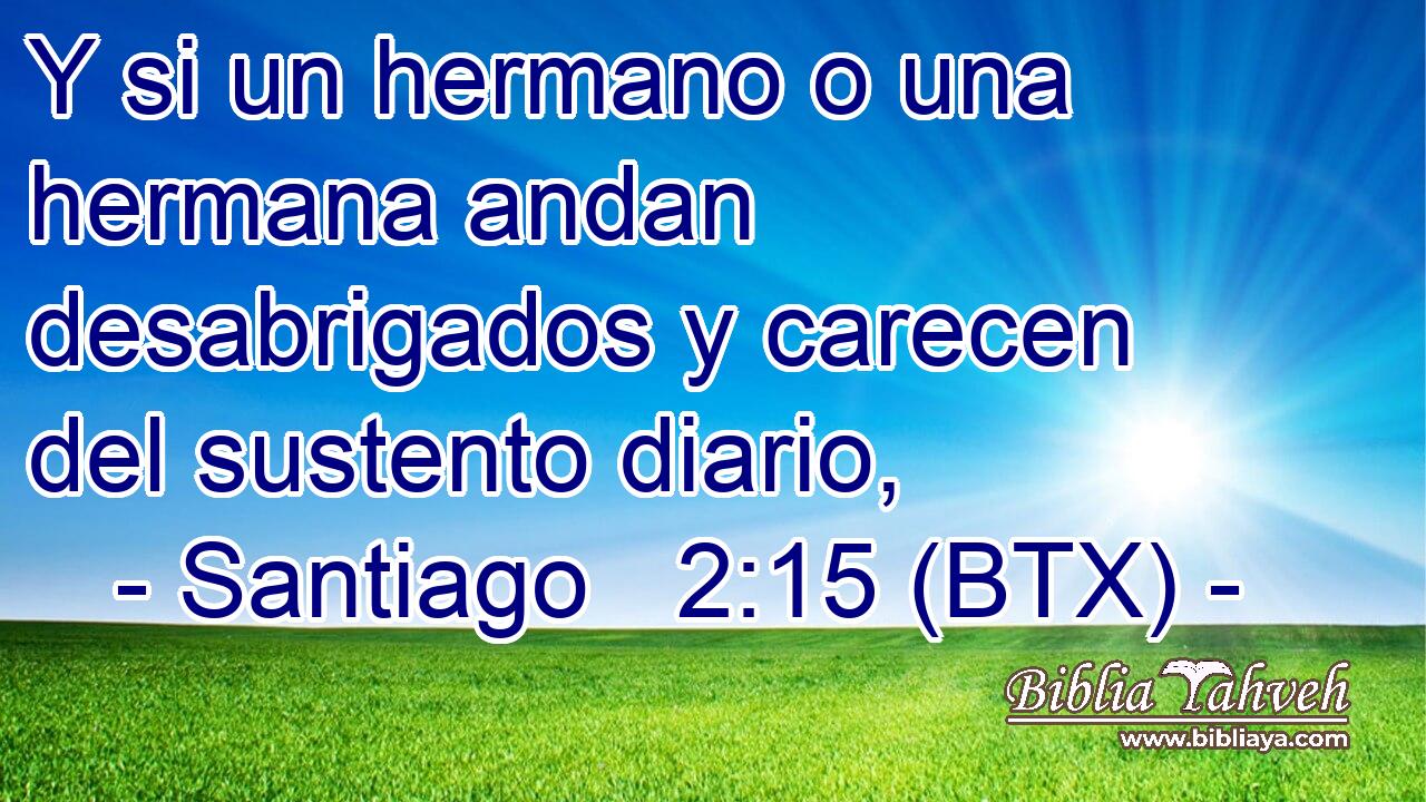 Y si un hermano o una hermana andan desabrigados y carecen del sustento diario,