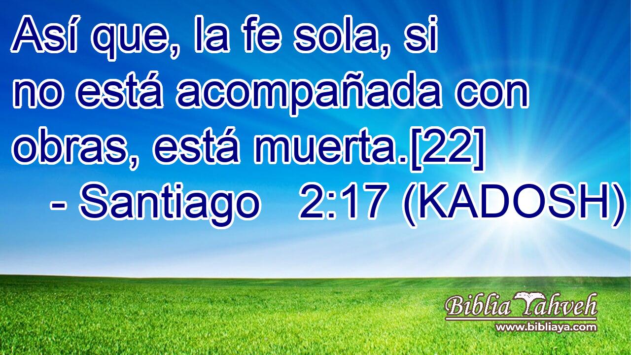  Así que, la fe sola, si no está acompañada con obras, está muerta.[22] 