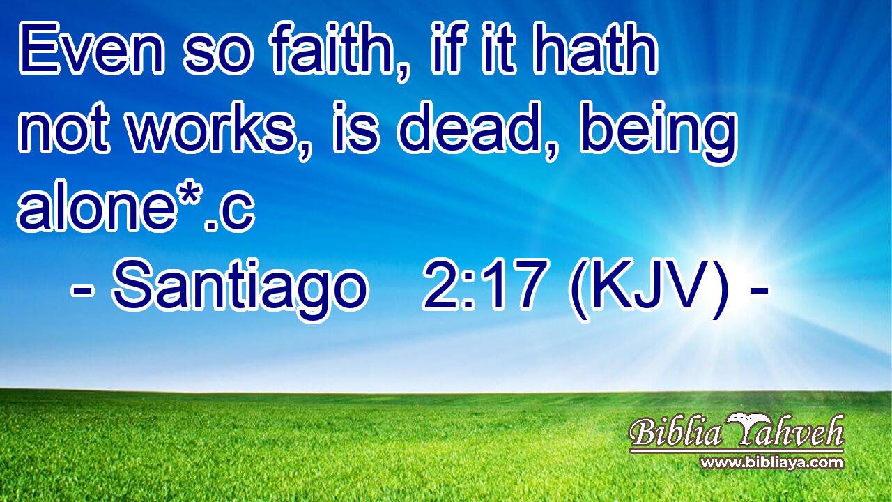 Even so faith, if it hath not works, is dead, being alone*.c
