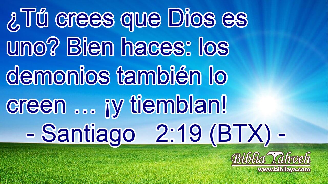 ¿Tú crees que Dios es uno? Bien haces: los demonios también lo creen … ¡y tiemblan!