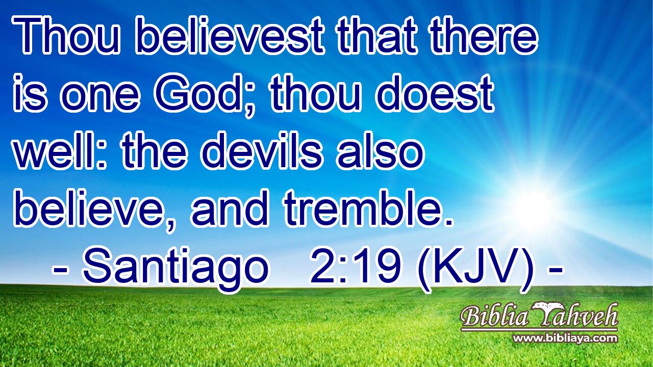 Thou believest that there is one God; thou doest well: the devils also believe, and tremble.