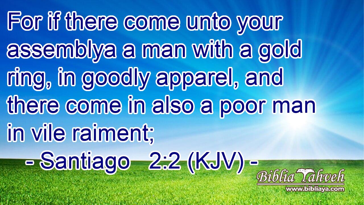 For if there come unto your assemblya a man with a gold ring, in goodly apparel, and there come in also a poor man in vile raiment;