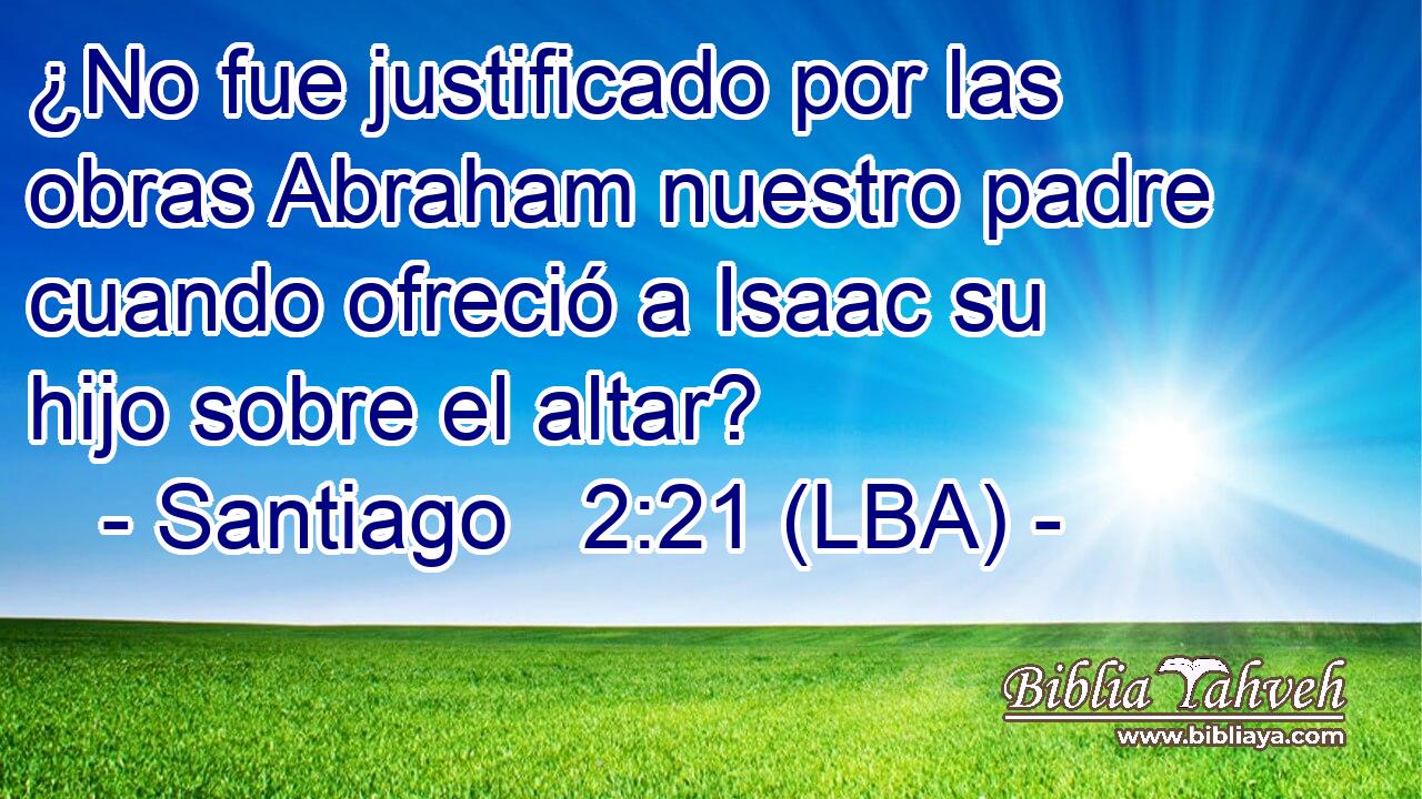 ¿No fue justificado por las obras Abraham nuestro padre cuando ofreció a Isaac su hijo sobre el altar?