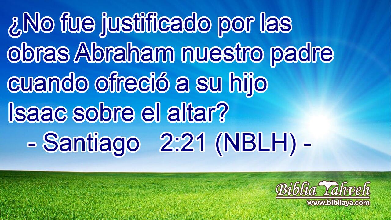  ¿No fue justificado por las obras Abraham nuestro padre cuando ofreció a su hijo Isaac sobre el altar? 