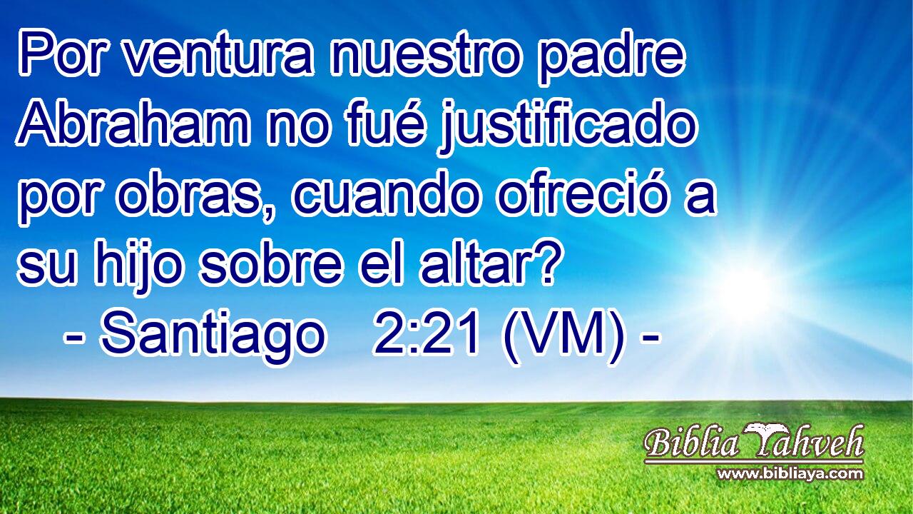  Por ventura nuestro padre Abraham no fué justificado por obras, cuando ofreció a su hijo sobre el altar? 