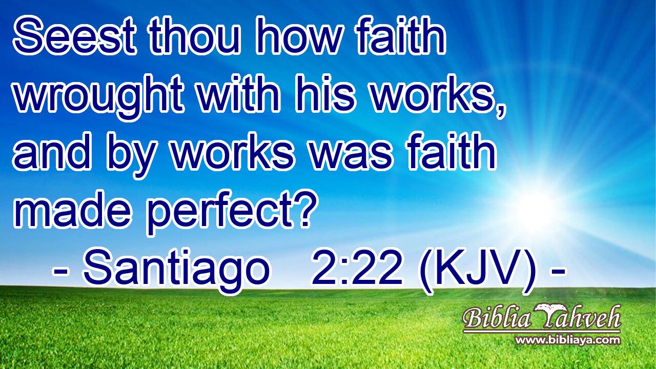 Seest thou how faith wrought with his works, and by works was faith made perfect?