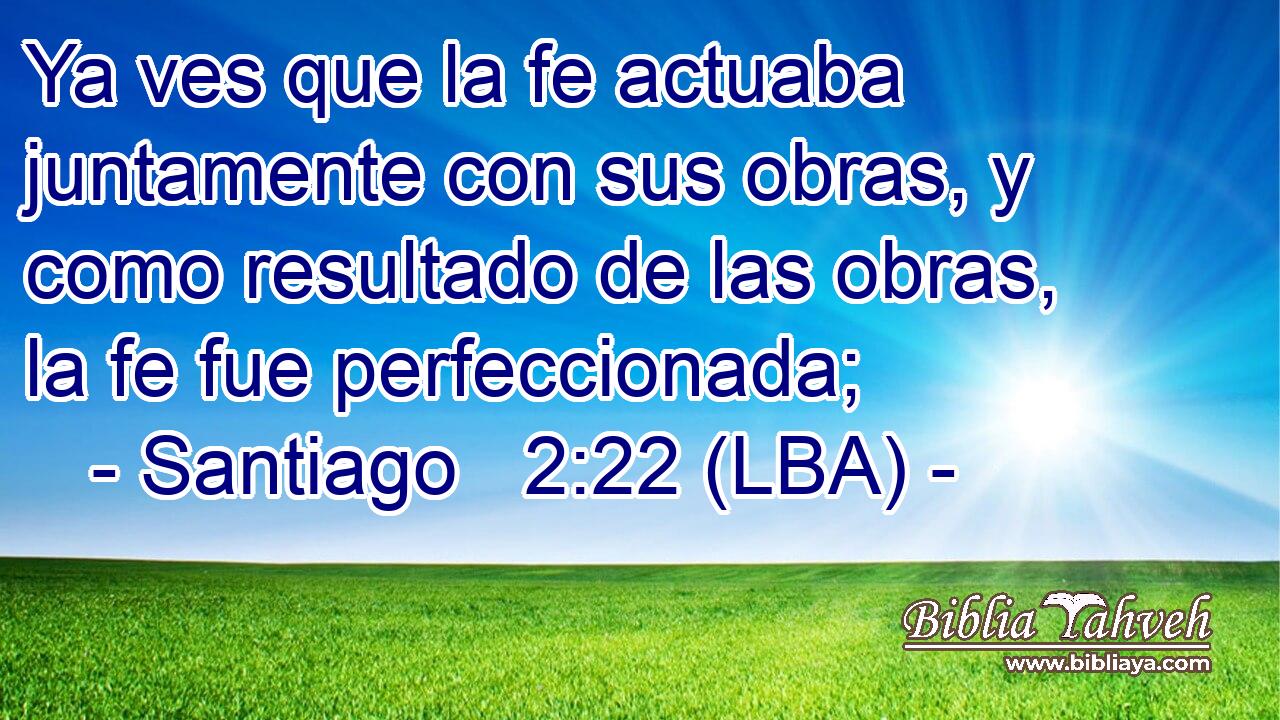 Ya ves que la fe actuaba juntamente con sus obras, y como resultado de las obras, la fe fue perfeccionada;