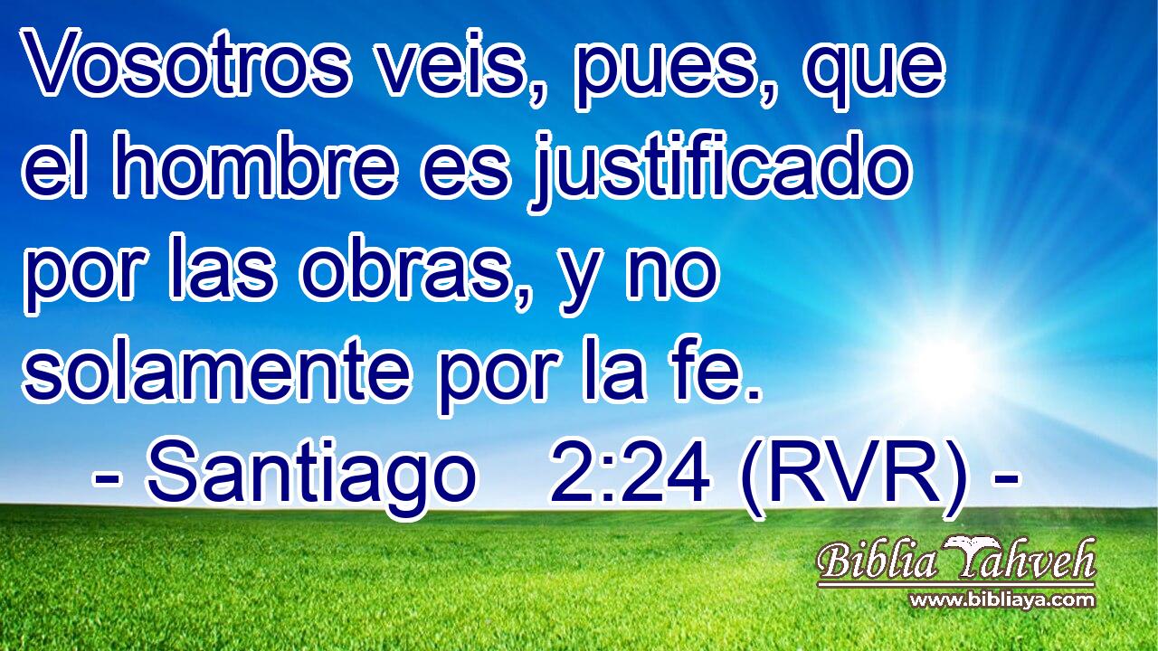Vosotros veis, pues, que el hombre es justificado por las obras, y no solamente por la fe.