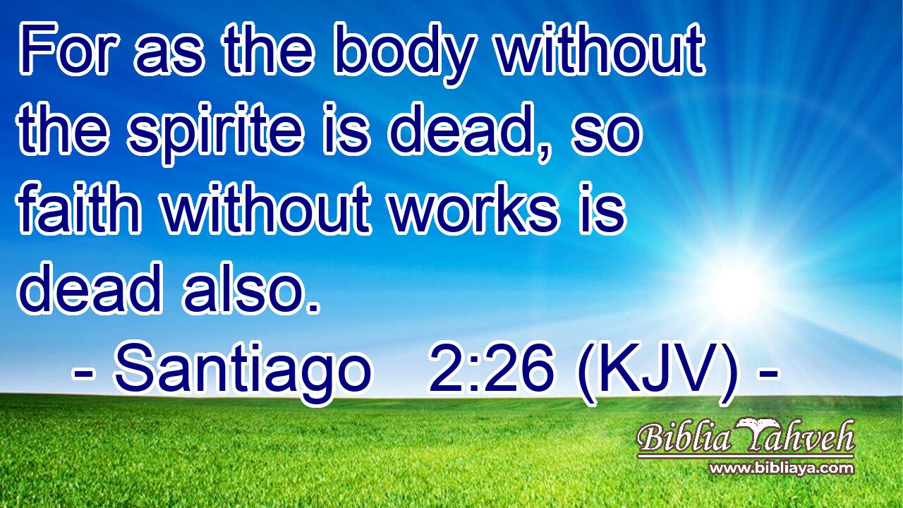 For as the body without the spirite is dead, so faith without works is dead also.