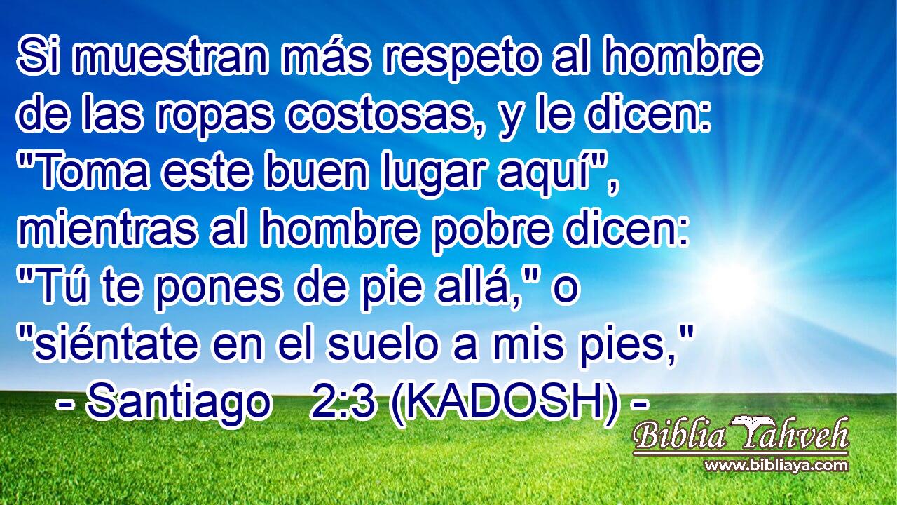  Si muestran más respeto al hombre de las ropas costosas, y le dicen: 