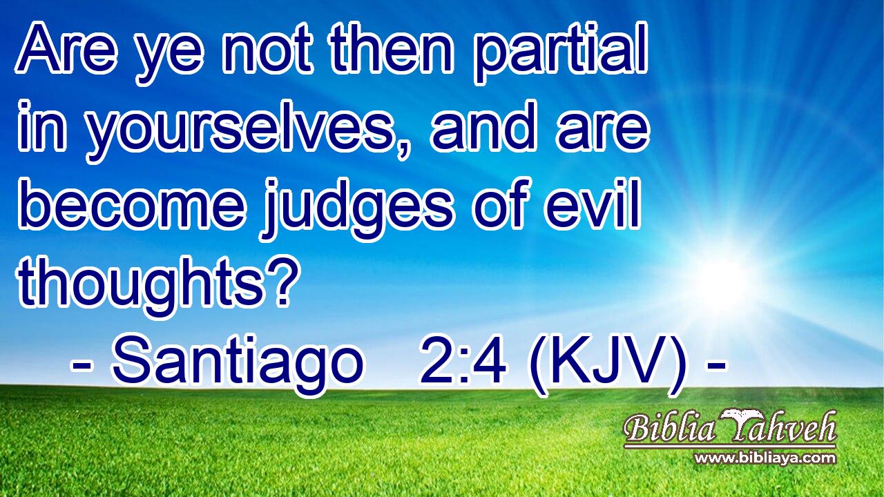 Are ye not then partial in yourselves, and are become judges of evil thoughts?