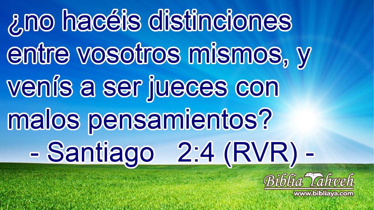 ¿no hacéis distinciones entre vosotros mismos, y venís a ser jueces con malos pensamientos?