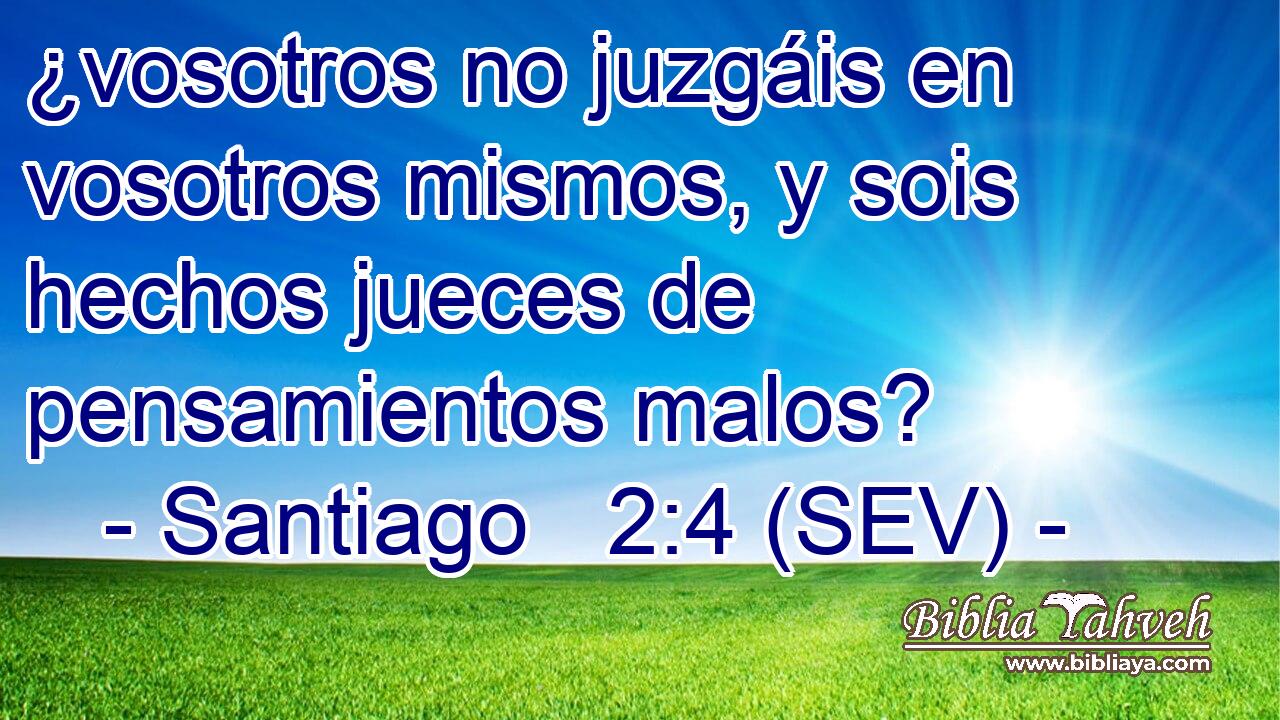 ¿vosotros no juzgáis en vosotros mismos, y sois hechos jueces de pensamientos malos?