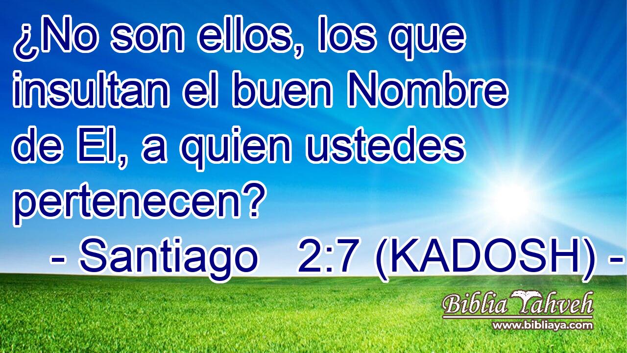  ¿No son ellos, los que insultan el buen Nombre de El, a quien ustedes pertenecen? 