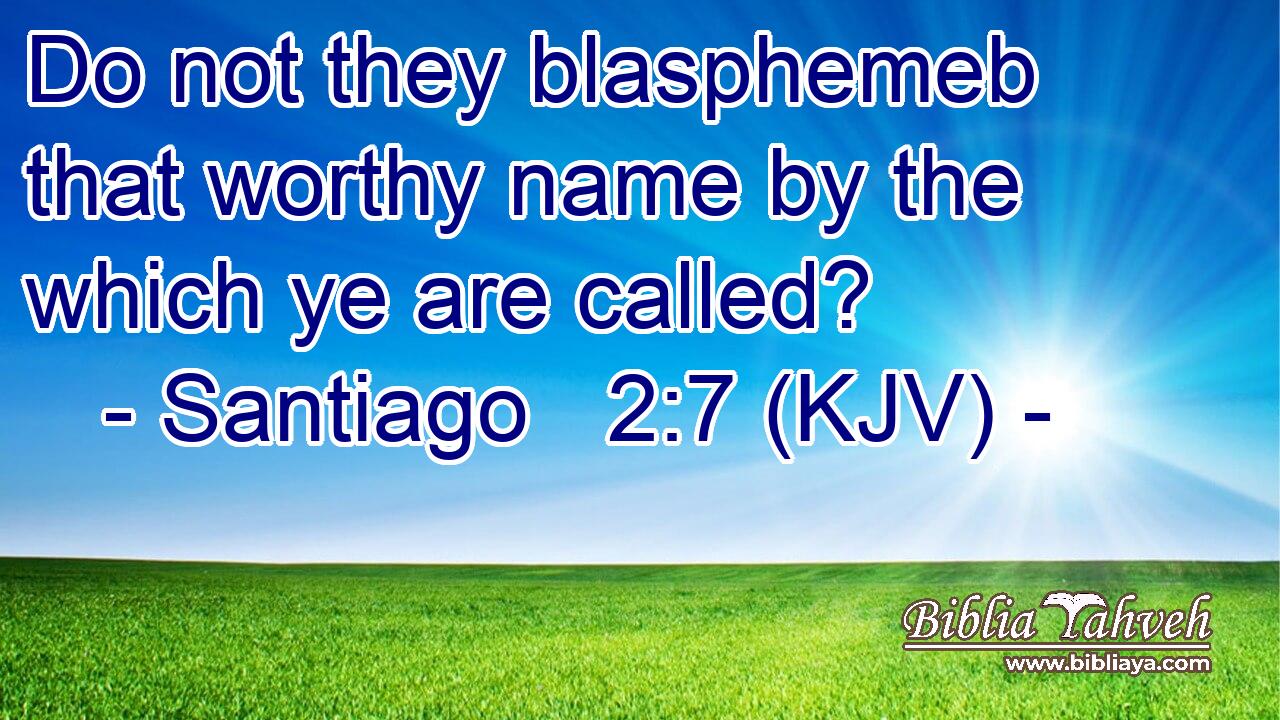 Do not they blasphemeb that worthy name by the which ye are called?