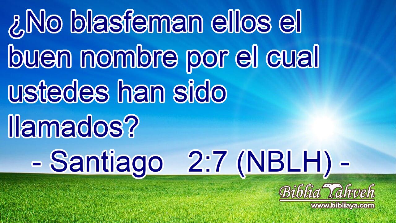  ¿No blasfeman ellos el buen nombre por el cual ustedes han sido llamados? 