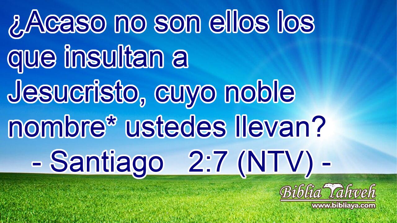 ¿Acaso no son ellos los que insultan a Jesucristo, cuyo noble nombre* ustedes llevan?