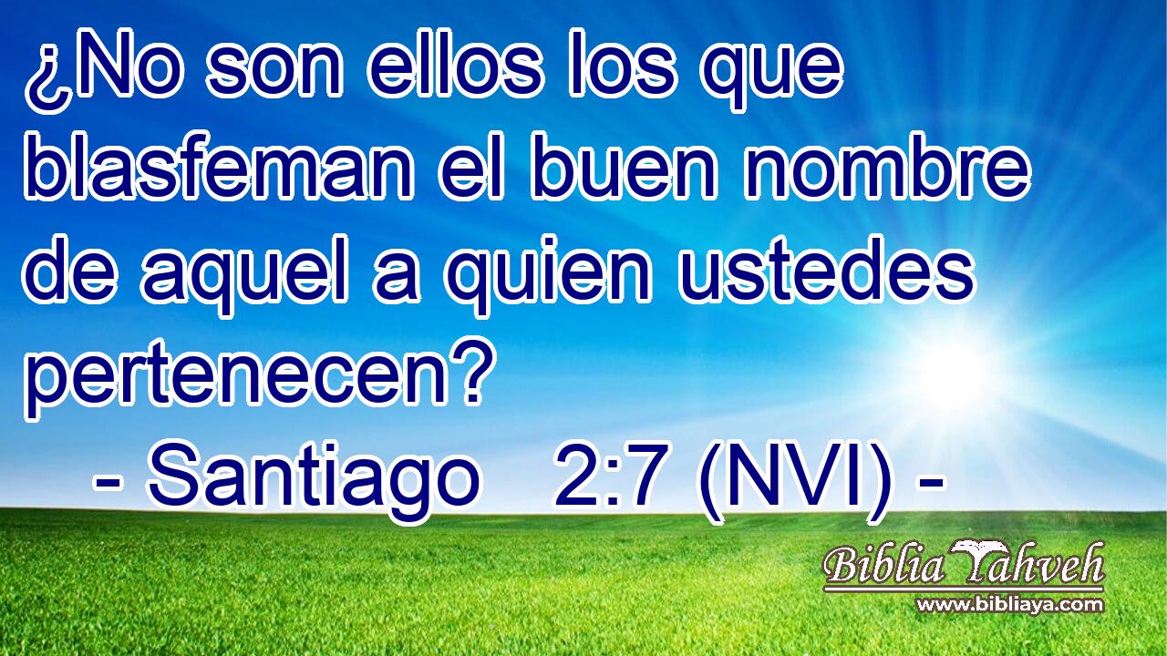  ¿No son ellos los que blasfeman el buen nombre de aquel a quien ustedes pertenecen? 