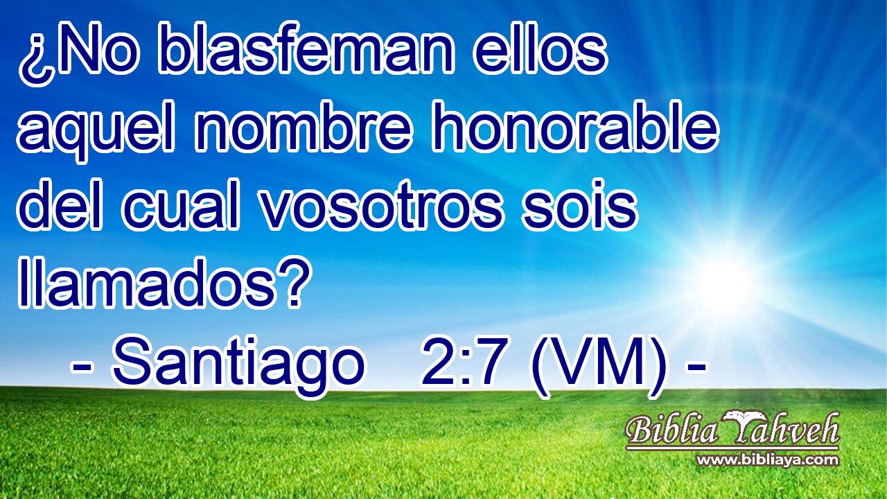  ¿No blasfeman ellos aquel nombre honorable del cual vosotros sois llamados? 
