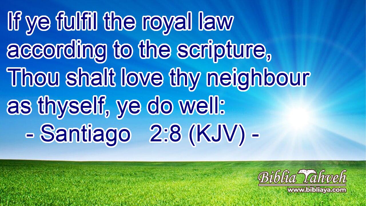 If ye fulfil the royal law according to the scripture, Thou shalt love thy neighbour as thyself, ye do well: