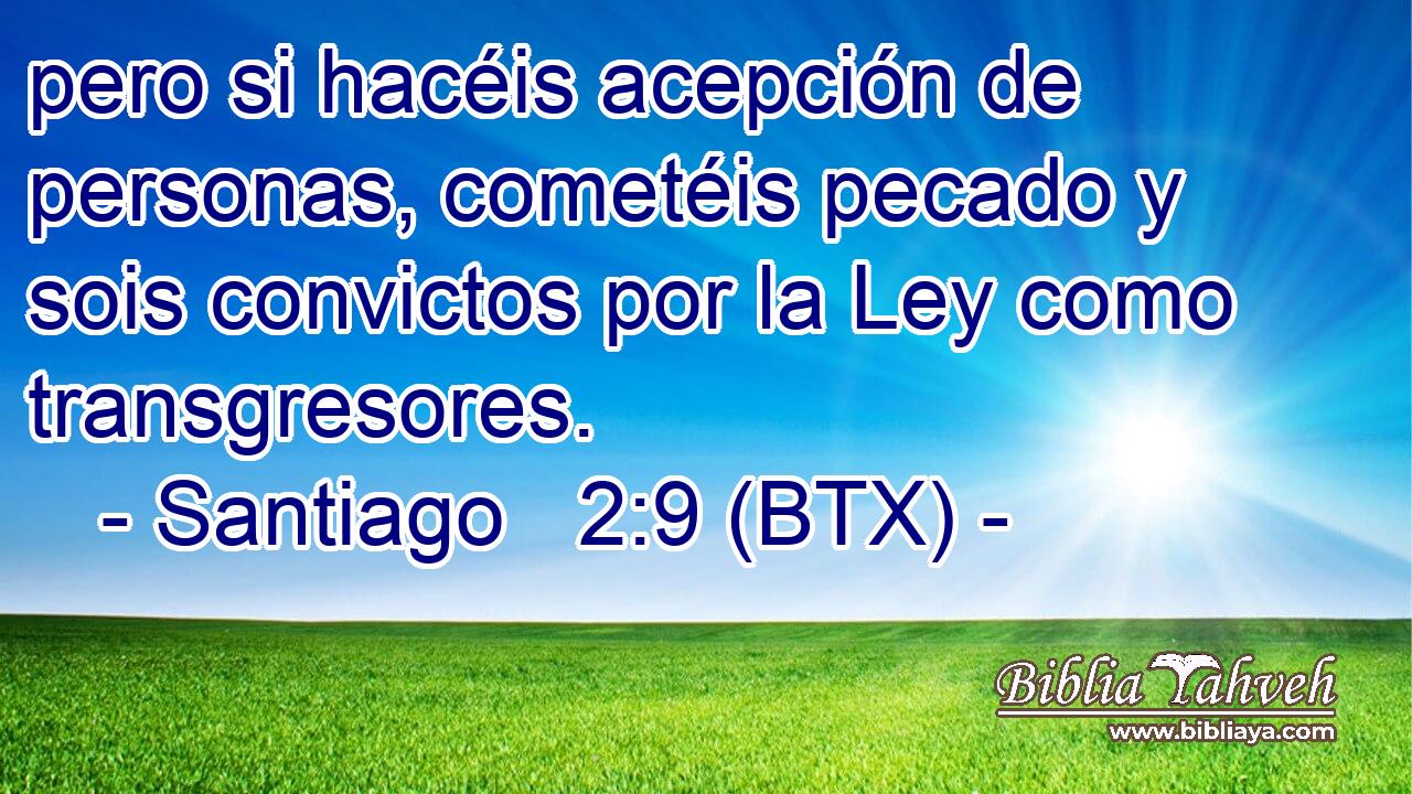 pero si hacéis acepción de personas, cometéis pecado y sois convictos por la Ley como transgresores.