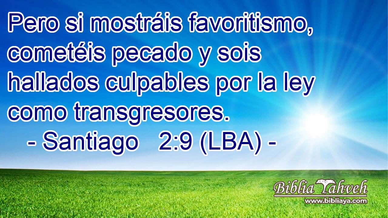 Pero si mostráis favoritismo, cometéis pecado y sois hallados culpables por la ley como transgresores.