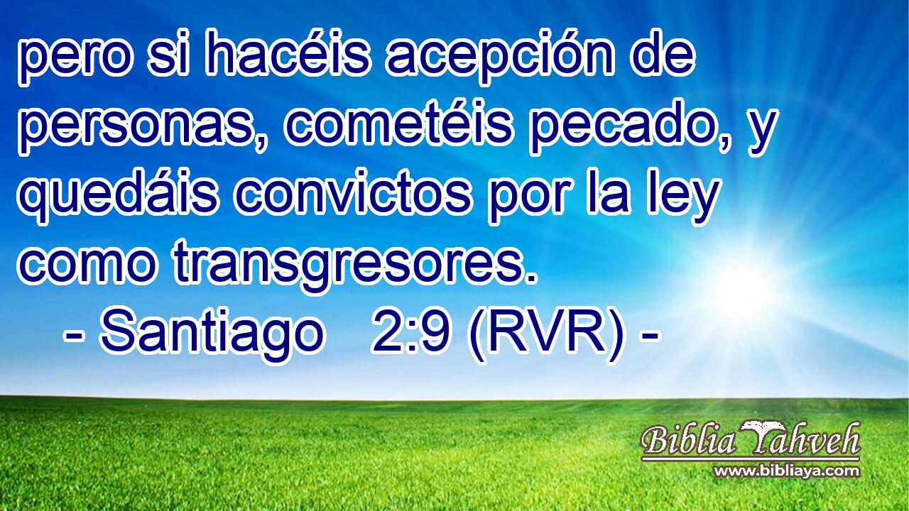 pero si hacéis acepción de personas, cometéis pecado, y quedáis convictos por la ley como transgresores.
