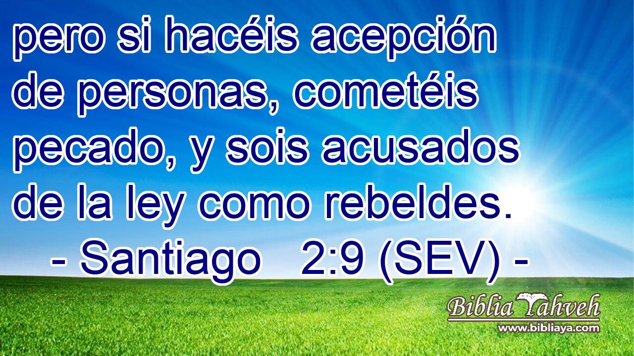 pero si hacéis acepción de personas, cometéis pecado, y sois acusados de la ley como rebeldes.