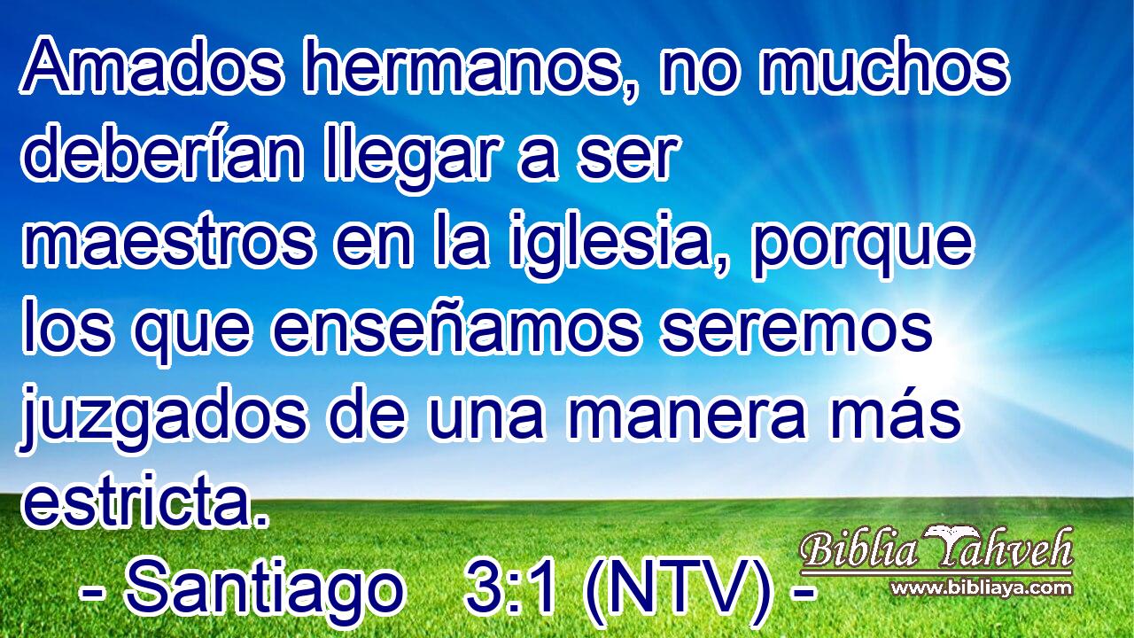Amados hermanos, no muchos deberían llegar a ser maestros en la iglesia, porque los que enseñamos seremos juzgados de una manera más estricta.