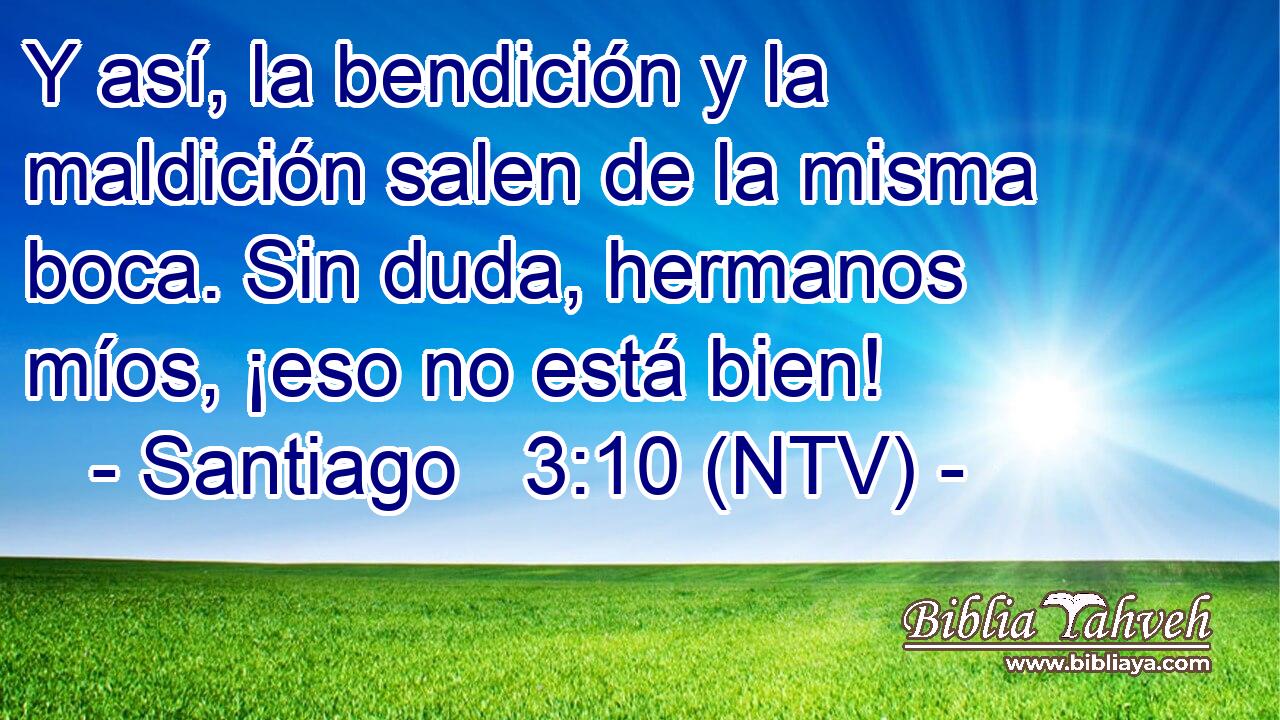 Y así, la bendición y la maldición salen de la misma boca. Sin duda, hermanos míos, ¡eso no está bien!