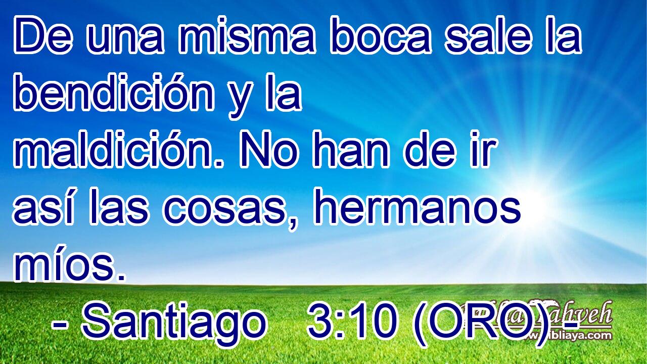  De una misma boca sale la bendición y la maldición. No han de ir así las cosas, hermanos míos. 