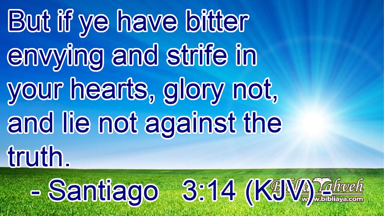 But if ye have bitter envying and strife in your hearts, glory not, and lie not against the truth.