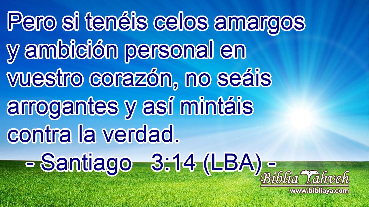 Pero si tenéis celos amargos y ambición personal en vuestro corazón, no seáis arrogantes y así mintáis contra la verdad.