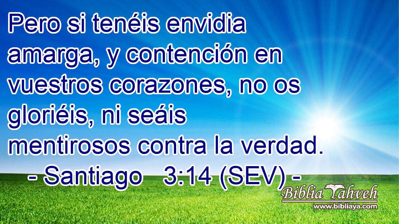 Pero si tenéis envidia amarga, y contención en vuestros corazones, no os gloriéis, ni seáis mentirosos contra la verdad.