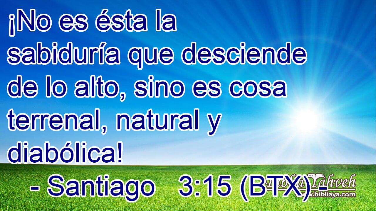 ¡No es ésta la sabiduría que desciende de lo alto, sino es cosa terrenal, natural y diabólica!