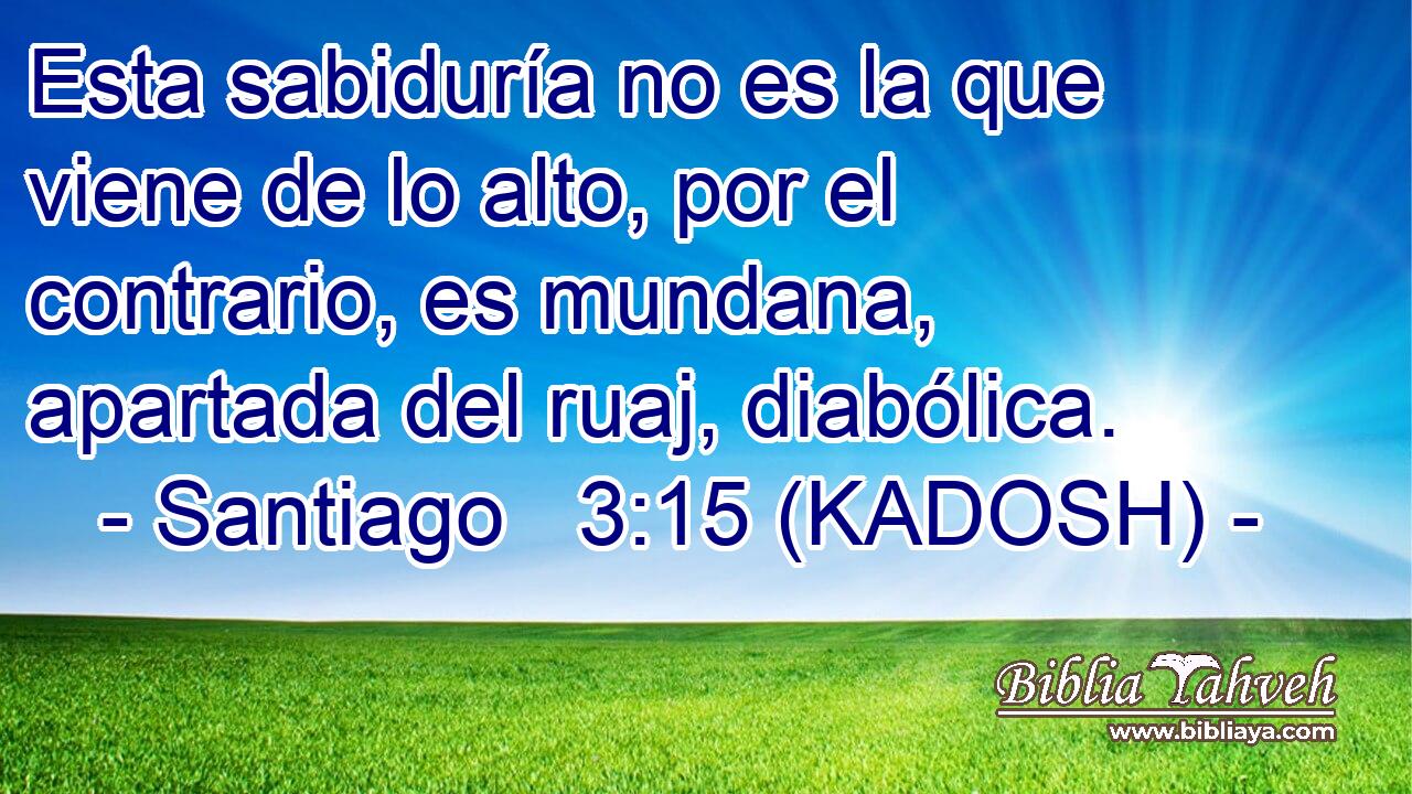  Esta sabiduría no es la que viene de lo alto, por el contrario, es mundana, apartada del ruaj, diabólica. 
