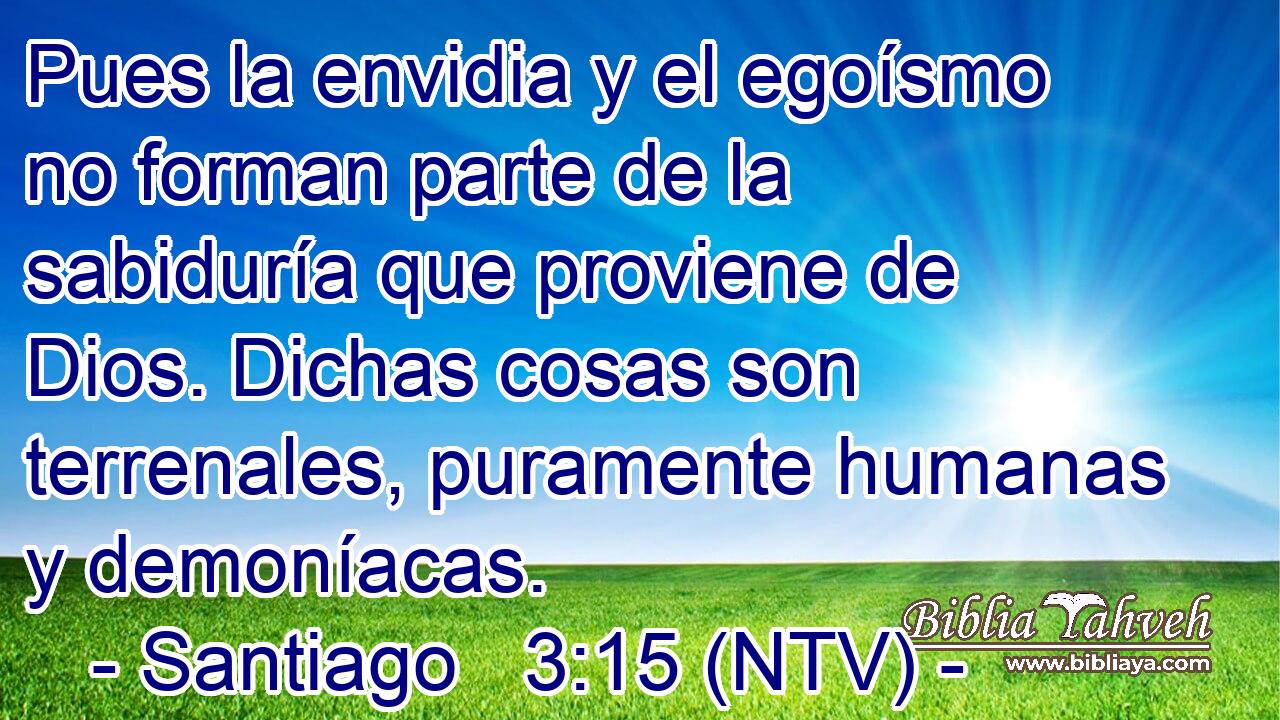 Pues la envidia y el egoísmo no forman parte de la sabiduría que proviene de Dios. Dichas cosas son terrenales, puramente humanas y demoníacas.
