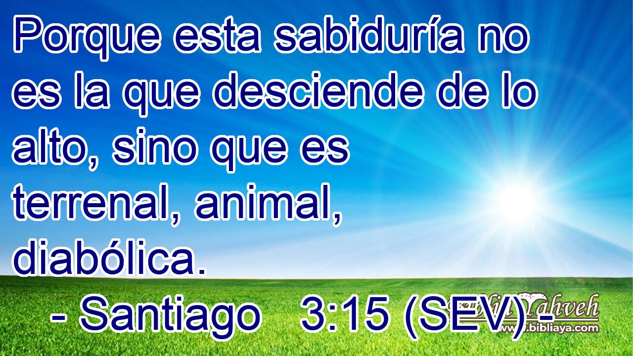 Porque esta sabiduría no es la que desciende de lo alto, sino que es terrenal, animal, diabólica.