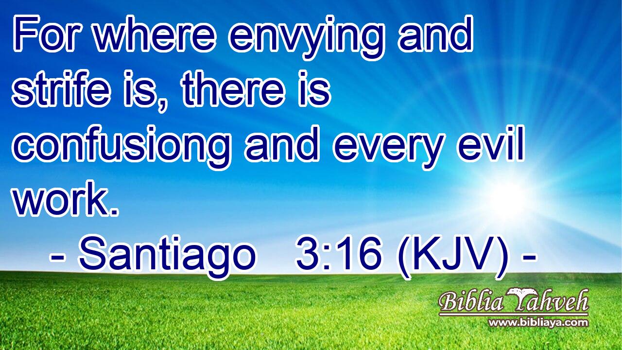 For where envying and strife is, there is confusiong and every evil work.