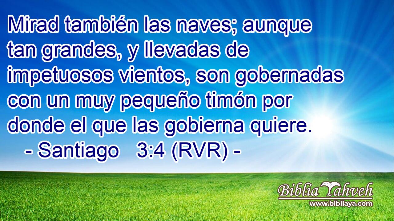 Mirad también las naves; aunque tan grandes, y llevadas de impetuosos vientos, son gobernadas con un muy pequeño timón por donde el que las gobierna quiere.
