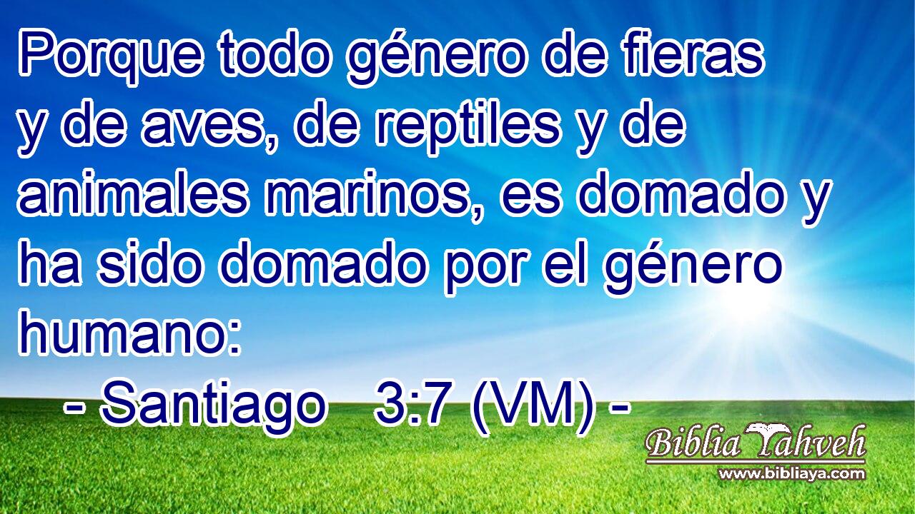  Porque todo género de fieras y de aves, de reptiles y de animales marinos, es domado y ha sido domado por el género humano: 