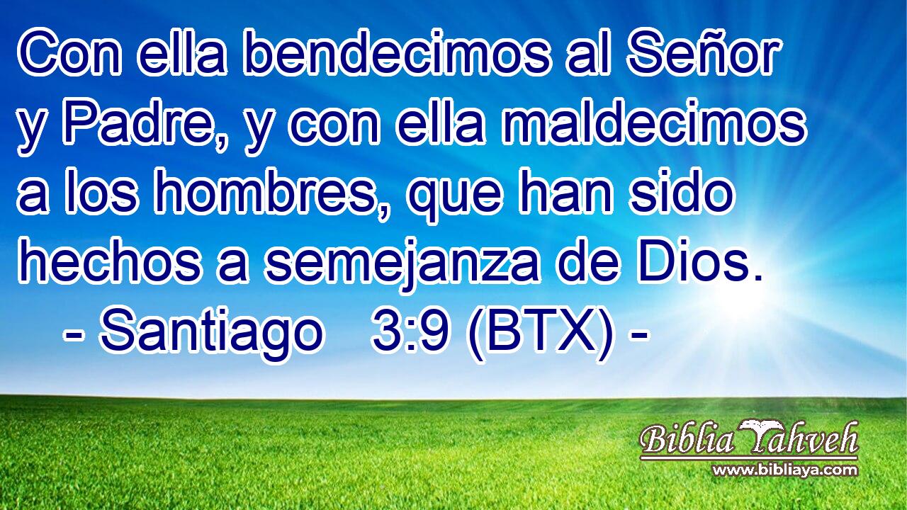 Con ella bendecimos al Señor y Padre, y con ella maldecimos a los hombres, que han sido hechos a semejanza de Dios.