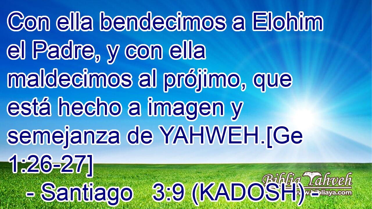  Con ella bendecimos a Elohim el Padre, y con ella maldecimos al prójimo, que está hecho a imagen y semejanza de YAHWEH.[Ge 1:26-27] 