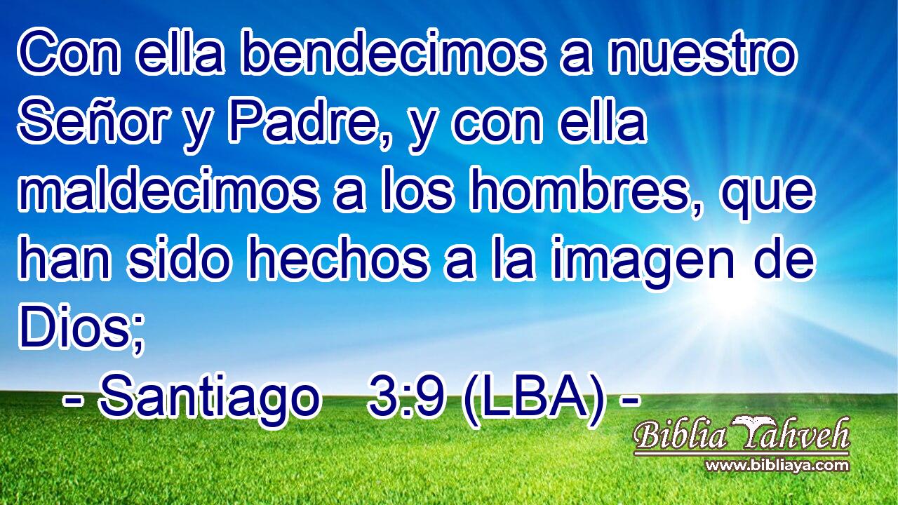 Con ella bendecimos a nuestro Señor y Padre, y con ella maldecimos a los hombres, que han sido hechos a la imagen de Dios;