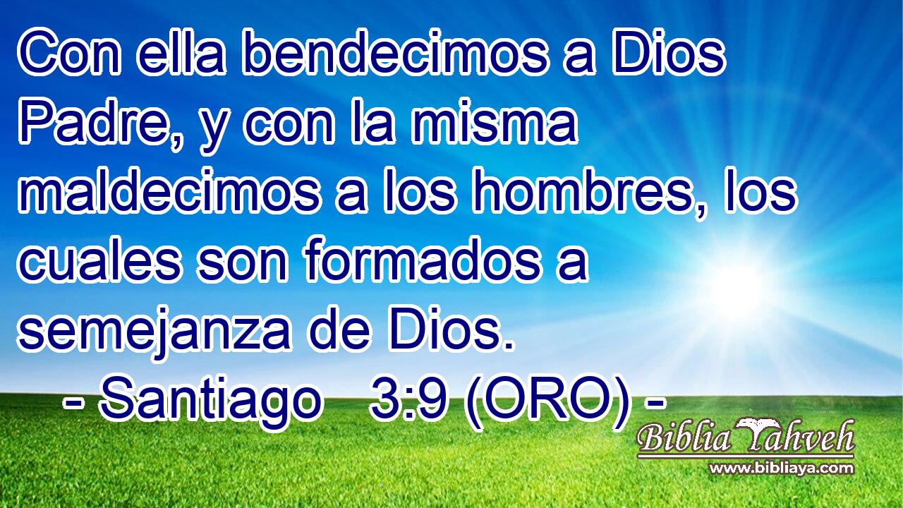  Con ella bendecimos a Dios Padre, y con la misma maldecimos a los hombres, los cuales son formados a semejanza de Dios. 