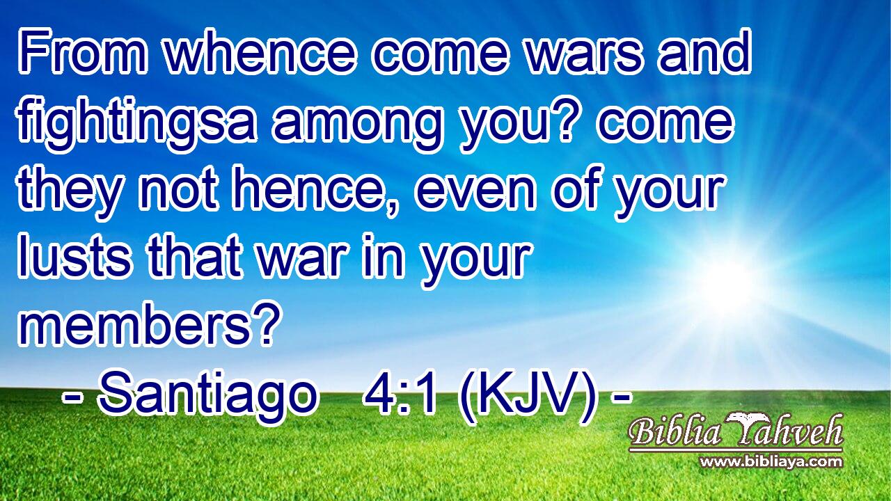 From whence come wars and fightingsa among you? come they not hence, even of your lusts that war in your members?