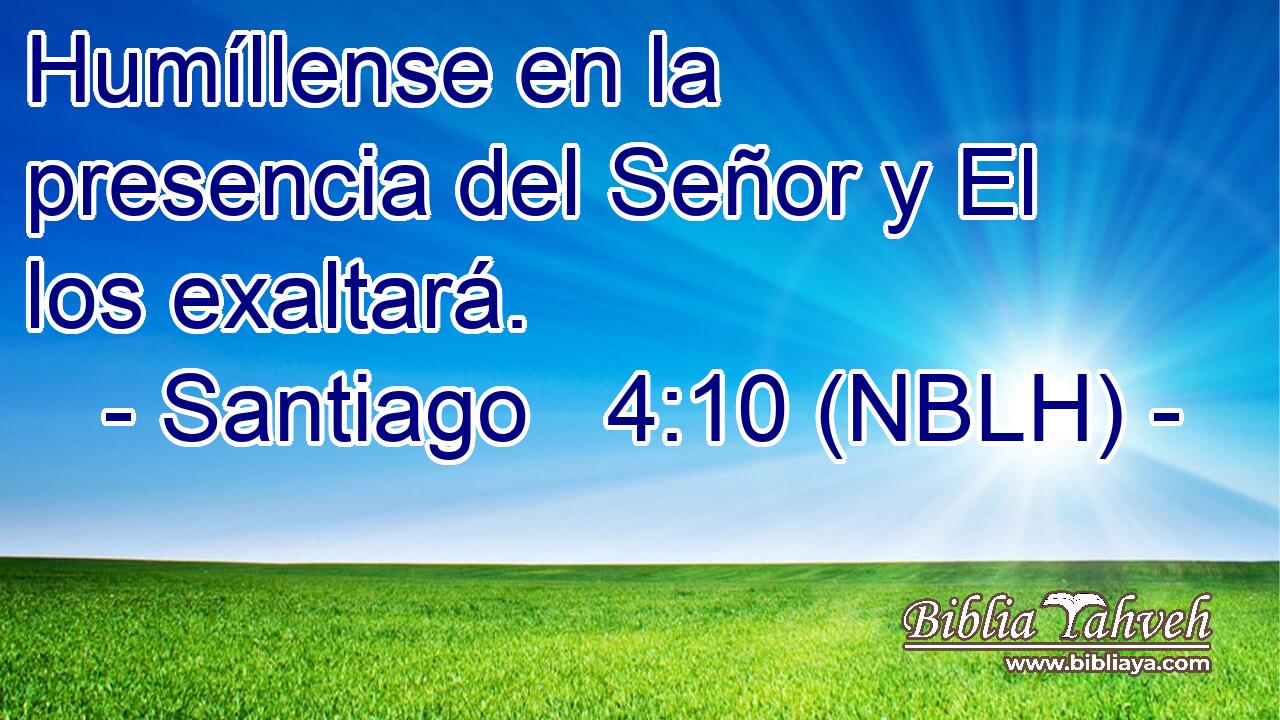  Humíllense en la presencia del Señor y El los exaltará. 
