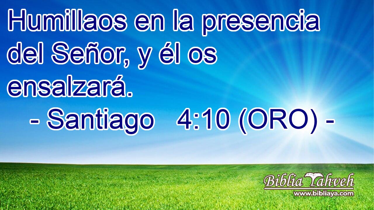  Humillaos en la presencia del Señor, y él os ensalzará. 