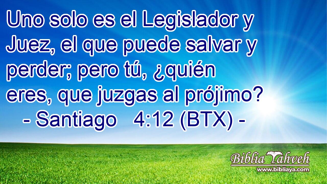 Uno solo es el Legislador y Juez, el que puede salvar y perder; pero tú, ¿quién eres, que juzgas al prójimo?